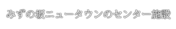 みずの坂ニュータウンのセンター施設